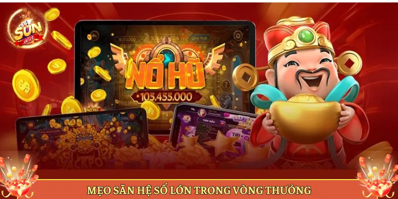 Mẹo Săn Hệ Số Lớn Trong Vòng Thưởng