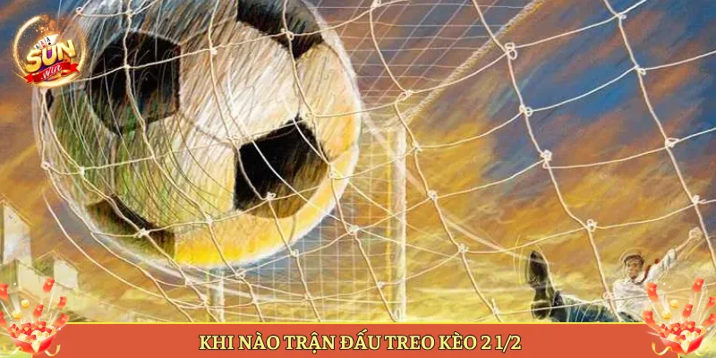 Khi Nào Trận Đấu Treo Kèo 2 ½