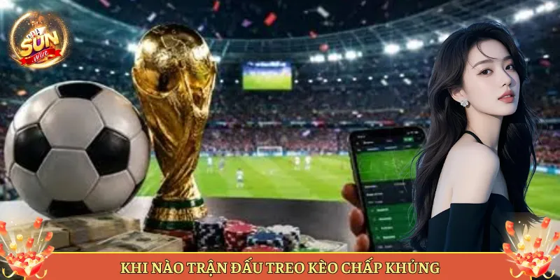 Khi Nào Trận Đấu Treo Kèo Chấp Khủng