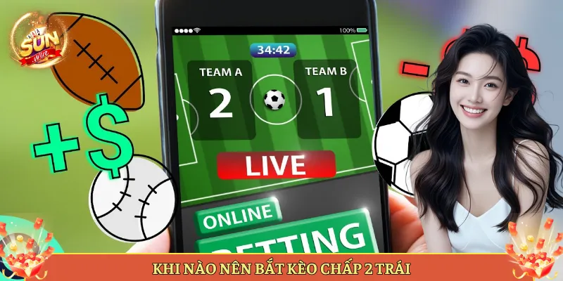 Khi Nào Nên Bắt Kèo Chấp 2 Trái